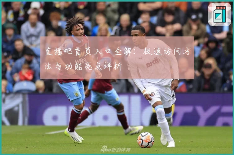 直播吧首页入口全解：极速访问方法与功能亮点详析