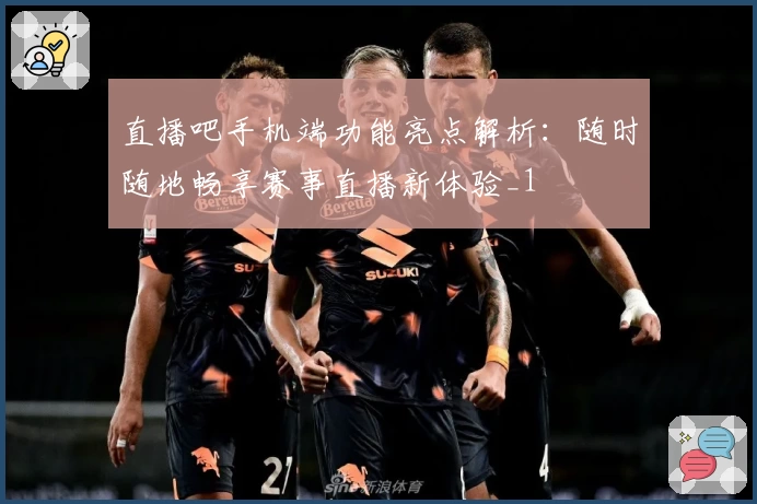 直播吧手机端功能亮点解析：随时随地畅享赛事直播新体验_1