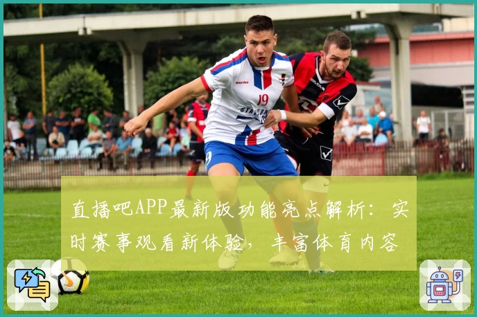 直播吧APP最新版功能亮点解析：实时赛事观看新体验，丰富体育内容全覆盖