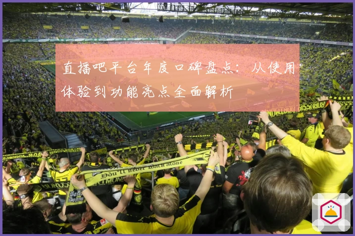 直播吧平台年度口碑盘点：从使用体验到功能亮点全面解析