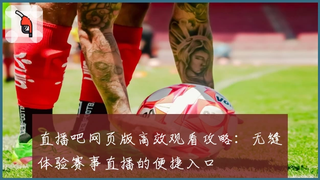 直播吧网页版高效观看攻略：无缝体验赛事直播的便捷入口