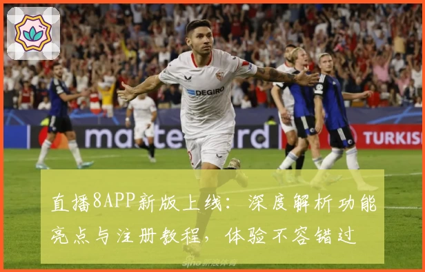 直播8APP新版上线：深度解析功能亮点与注册教程，体验不容错过