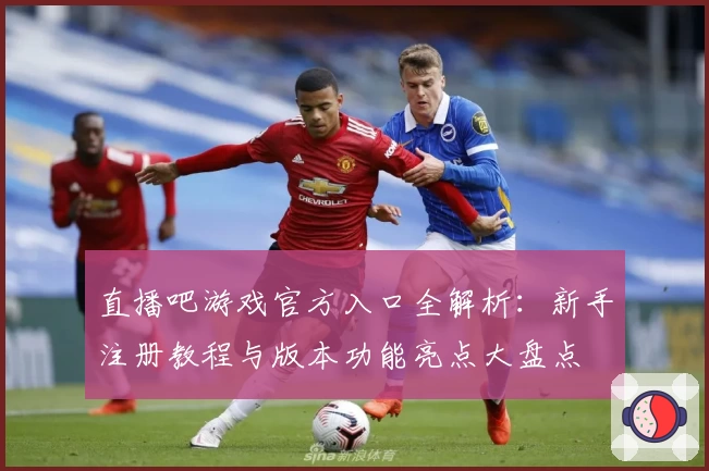 直播吧游戏官方入口全解析：新手注册教程与版本功能亮点大盘点