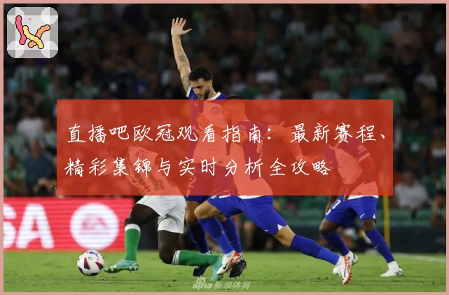 直播吧欧冠观看指南：最新赛程、精彩集锦与实时分析全攻略