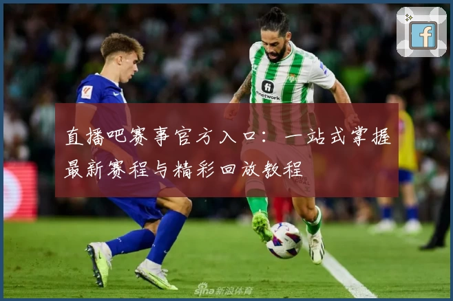 直播吧赛事官方入口：一站式掌握最新赛程与精彩回放教程