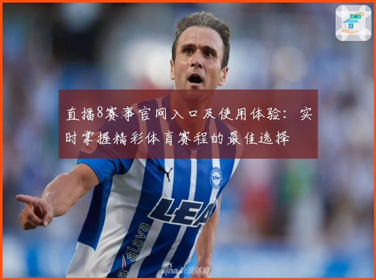 直播8赛事官网入口及使用体验：实时掌握精彩体育赛程的最佳选择