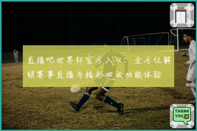 直播吧世界杯官方入口：全方位解锁赛事直播与精彩回放功能体验