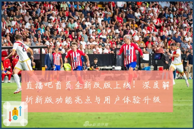直播吧首页全新改版上线！深度解析新版功能亮点与用户体验升级