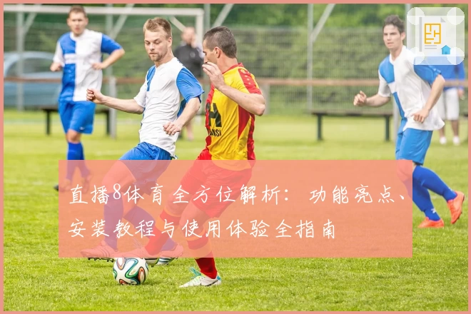 直播8体育全方位解析：功能亮点、安装教程与使用体验全指南
