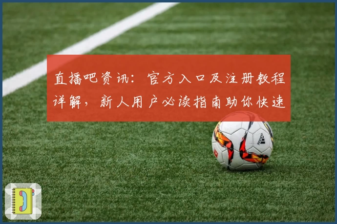 直播吧资讯：官方入口及注册教程详解，新人用户必读指南助你快速上手