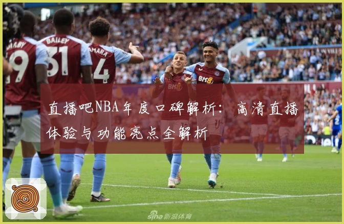 直播吧NBA年度口碑解析：高清直播体验与功能亮点全解析