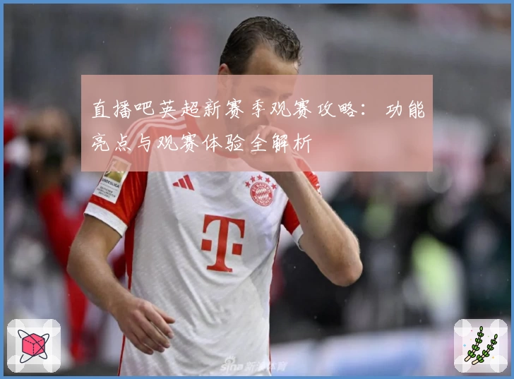 直播吧英超新赛季观赛攻略：功能亮点与观赛体验全解析