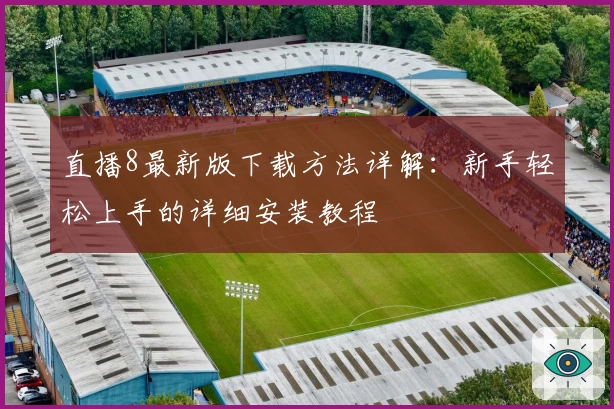 直播8最新版下载方法详解：新手轻松上手的详细安装教程