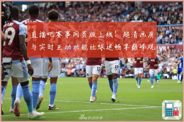 直播吧赛事网页版上线!超清画质与实时互动功能让球迷畅享巅峰观赛体验