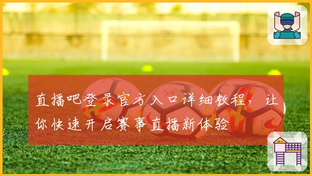 直播吧登录官方入口详细教程，让你快速开启赛事直播新体验