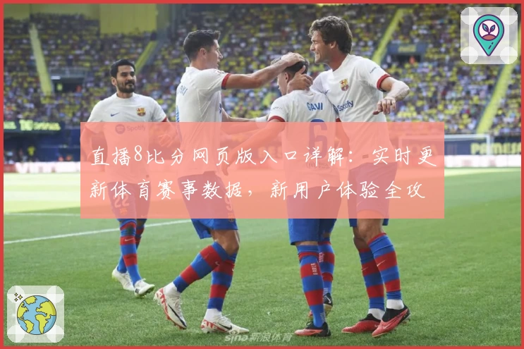 直播8比分网页版入口详解:实时更新体育赛事数据,新用户体验全攻略