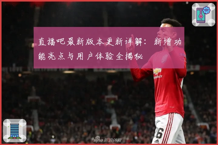 直播吧最新版本更新详解：新增功能亮点与用户体验全揭秘