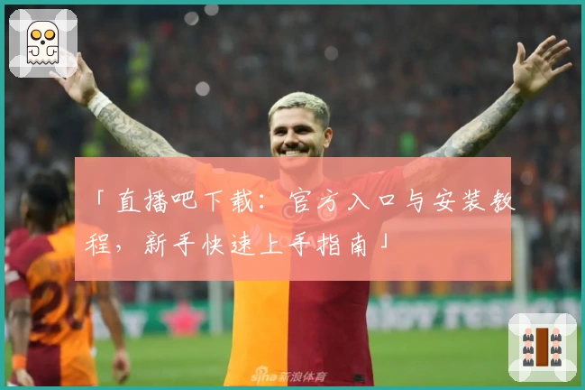 「直播吧下载：官方入口与安装教程，新手快速上手指南」