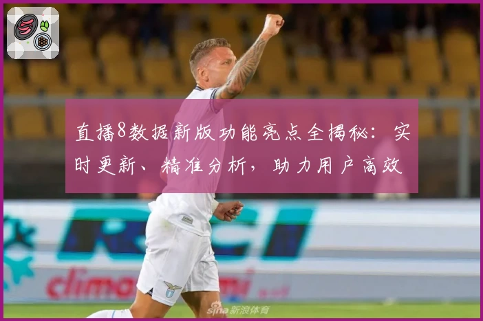 直播8数据新版功能亮点全揭秘：实时更新、精准分析，助力用户高效掌握赛事动态