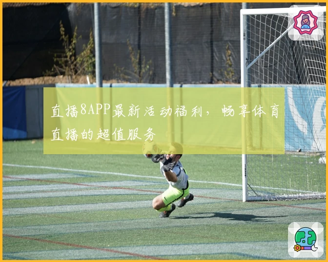直播8APP最新活动福利，畅享体育直播的超值服务