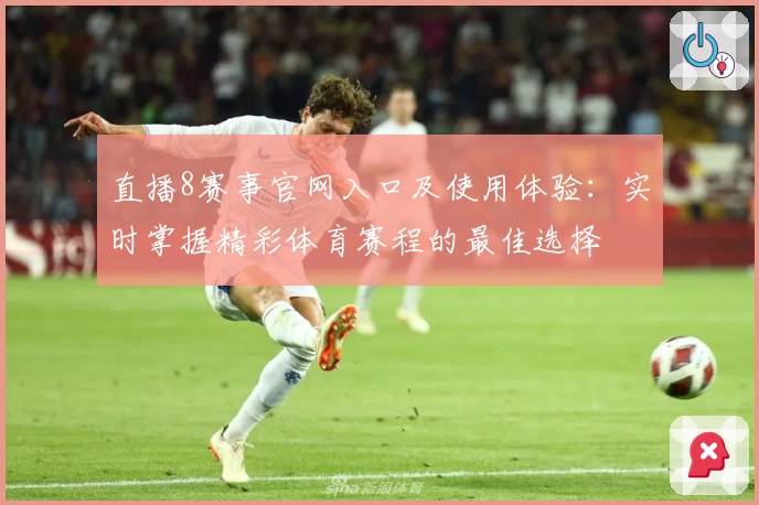 直播8赛事官网入口及使用体验：实时掌握精彩体育赛程的最佳选择