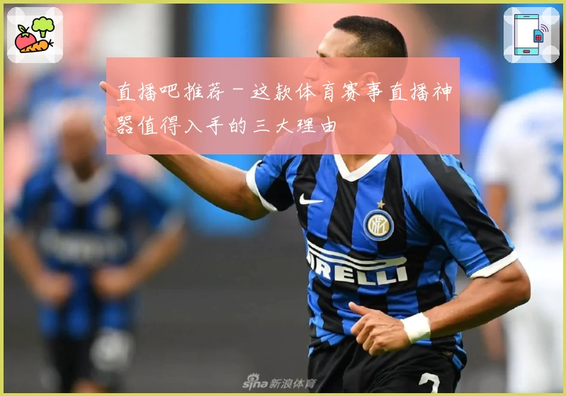 直播吧推荐 - 这款体育赛事直播神器值得入手的三大理由