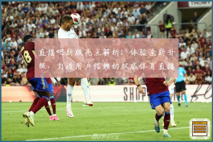 直播吧新版亮点解析：体验全新升级，打造用户信赖的权威体育直播平台
