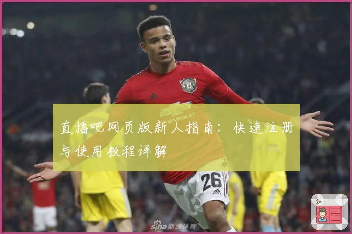 直播吧网页版新人指南:快速注册与使用教程详解