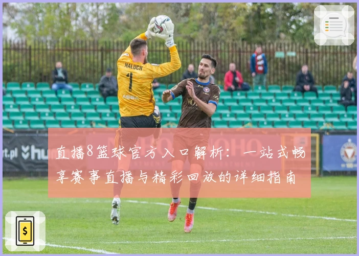 直播8篮球官方入口解析：一站式畅享赛事直播与精彩回放的详细指南