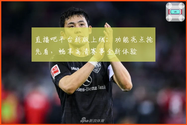 直播吧平台新版上线：功能亮点抢先看，畅享高清赛事全新体验