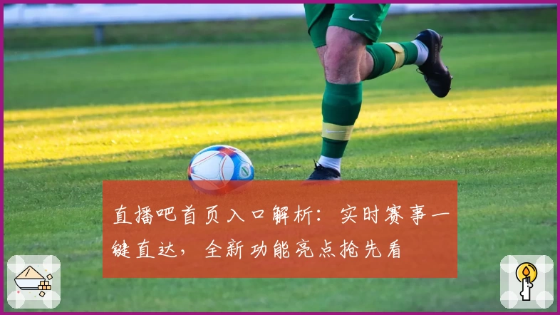 直播吧首页入口解析：实时赛事一键直达，全新功能亮点抢先看