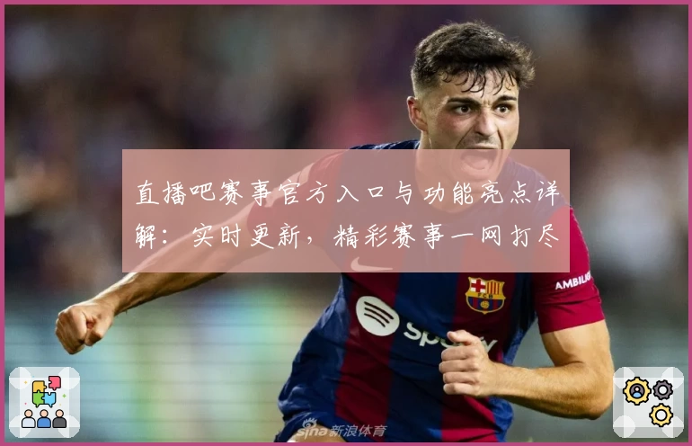 直播吧赛事官方入口与功能亮点详解：实时更新，精彩赛事一网打尽