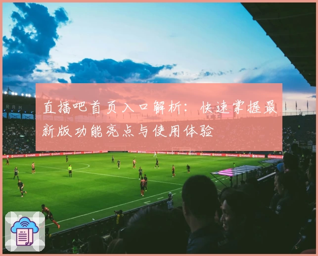 直播吧首页入口解析：快速掌握最新版功能亮点与使用体验