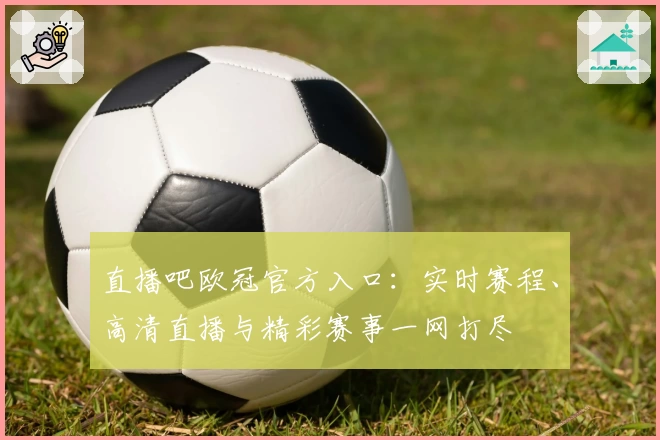 直播吧欧冠官方入口：实时赛程、高清直播与精彩赛事一网打尽