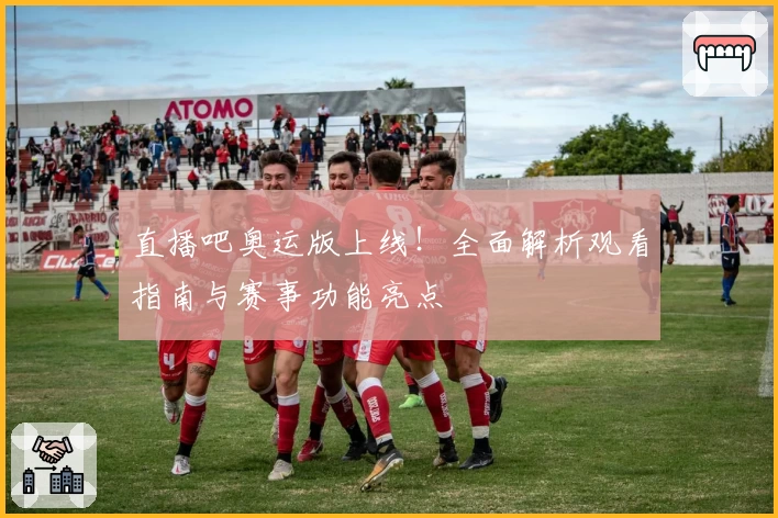 直播吧奥运版上线！全面解析观看指南与赛事功能亮点