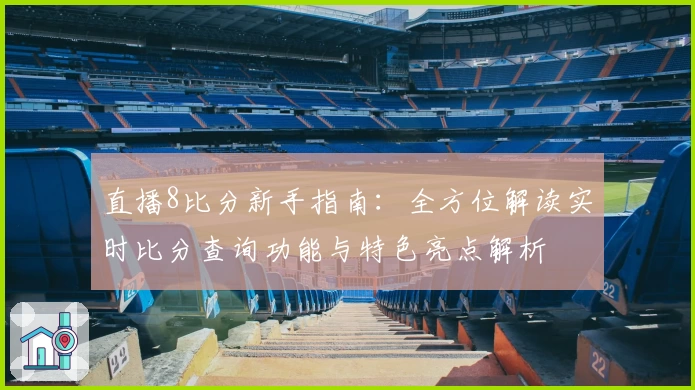 直播8比分新手指南：全方位解读实时比分查询功能与特色亮点解析
