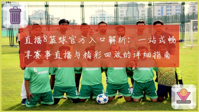 直播8篮球官方入口解析：一站式畅享赛事直播与精彩回放的详细指南