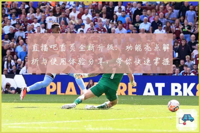 直播吧首页全新升级：功能亮点解析与使用体验分享，带你快速掌握精彩赛事资讯