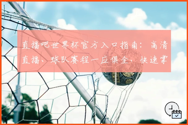 直播吧世界杯官方入口指南：高清直播、球队赛程一应俱全，快速掌握观赛新体验