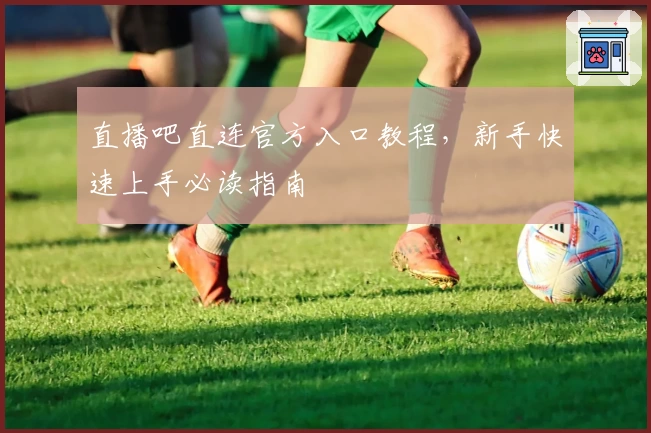 直播吧直连官方入口教程，新手快速上手必读指南