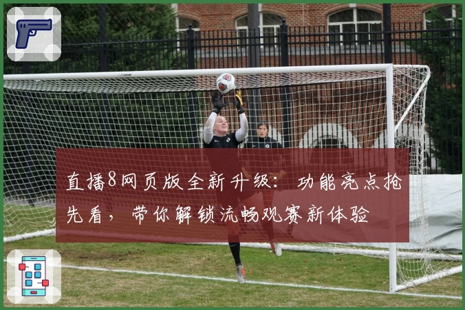 直播8网页版全新升级：功能亮点抢先看，带你解锁流畅观赛新体验