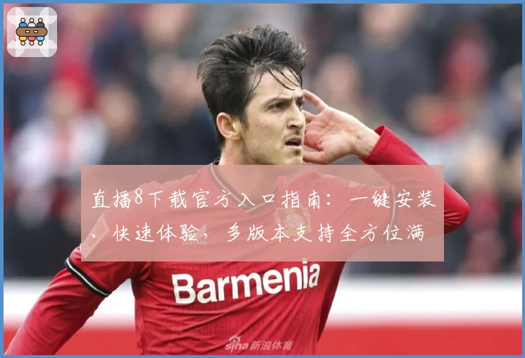 直播8下载官方入口指南：一键安装、快速体验，多版本支持全方位满足用户需求