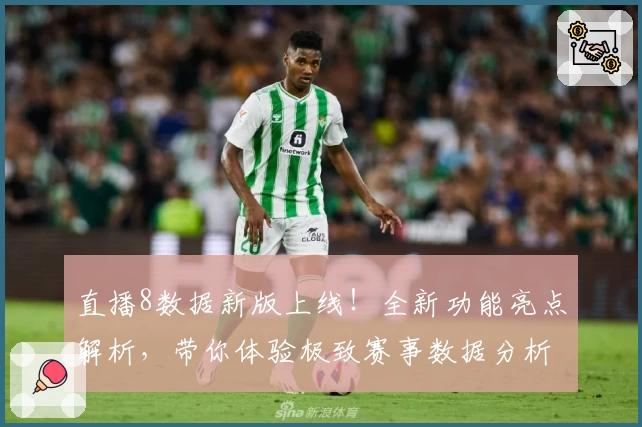 直播8数据新版上线！全新功能亮点解析，带你体验极致赛事数据分析
