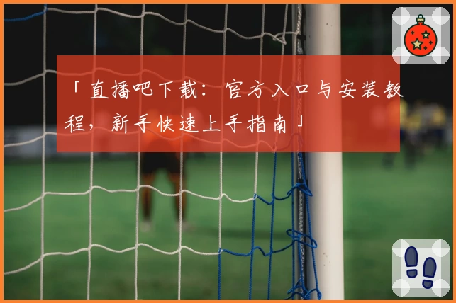 「直播吧下载：官方入口与安装教程，新手快速上手指南」