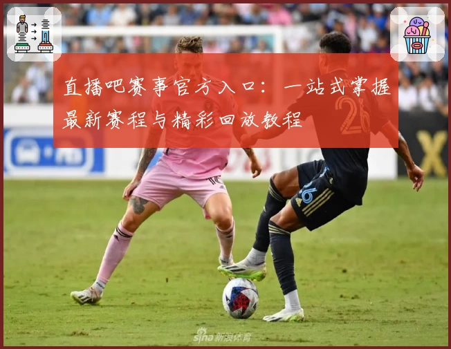 直播吧赛事官方入口：一站式掌握最新赛程与精彩回放教程