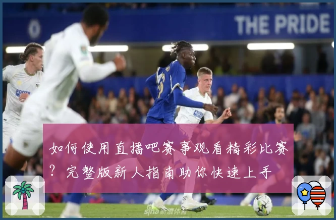 如何使用直播吧赛事观看精彩比赛？完整版新人指南助你快速上手