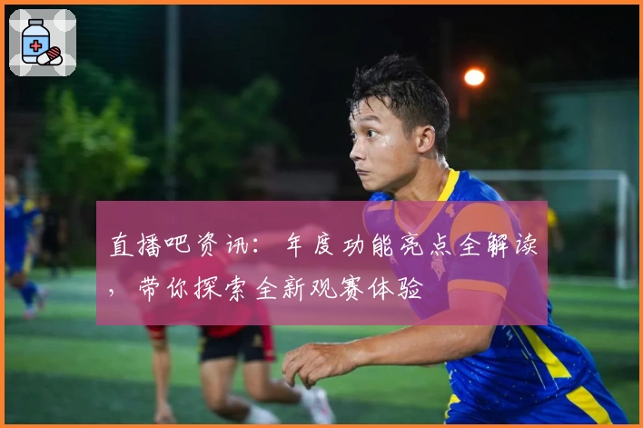 直播吧资讯:年度功能亮点全解读,带你探索全新观赛体验