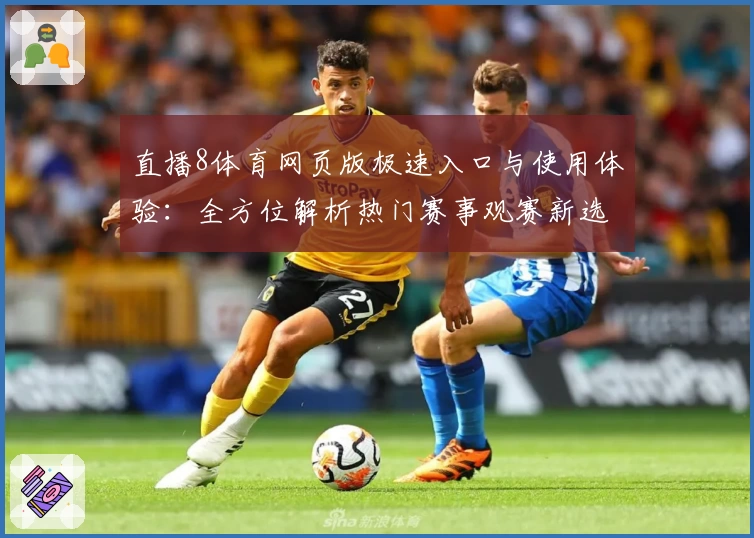 直播8体育网页版极速入口与使用体验:全方位解析热门赛事观赛新选择