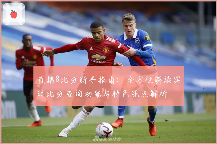直播8比分新手指南：全方位解读实时比分查询功能与特色亮点解析