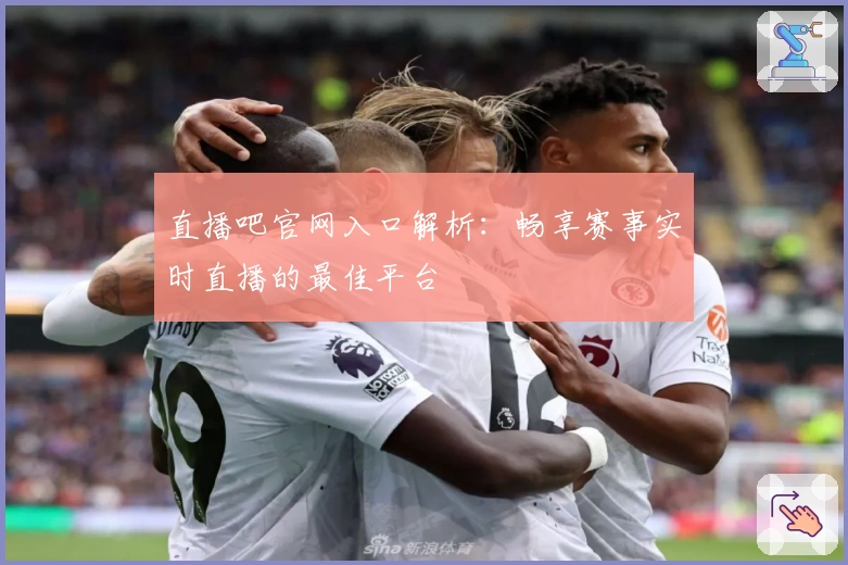 直播吧官网入口解析：畅享赛事实时直播的最佳平台